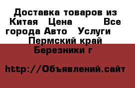 Доставка товаров из Китая › Цена ­ 100 - Все города Авто » Услуги   . Пермский край,Березники г.